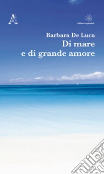 Di mare e di grande amore libro di De Luca Barbara