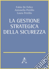 La gestione strategica della sicurezza libro di De Felice Fabio; Petrillo Antonella; Petrillo Laura