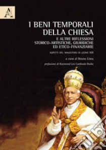 I beni temporali della Chiesa e altre riflessioni storico-artistiche, giuridiche ed etico-finanziarie. Aspetti del Magistero di Leone XIII libro di Lima B. (cur.)