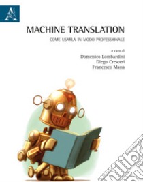 Machine translation. Come usarla in modo professionale. Ediz. bilingue libro di Lombardini D. (cur.); Cresceri D. (cur.); Mana F. (cur.)