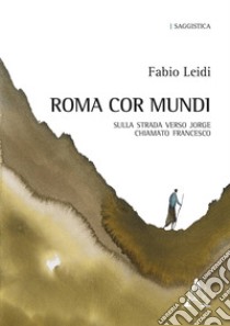 Roma cor mundi. Sulla strada verso Jorge chiamato Francesco libro di Leidi Fabio