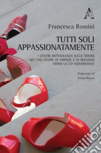 Tutti soli appassionatamente. I Centri antiviolenza sulle donne nei casi studio di Firenze e di Bologna verso la co-governance libro di Rossini Francesca