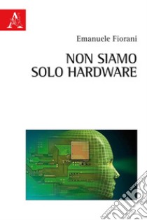 Non siamo solo hardware libro di Fiorani Emanuele