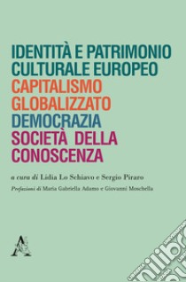 Identità e patrimonio culturale europeo, capitalismo globalizzato, democrazia, società della conoscenza libro di Lo Schiavo L. (cur.); Piraro S. (cur.)