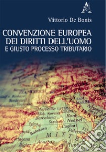 Convenzione europea dei diritti dell'uomo e giusto processo tributario libro di De Bonis Vittorio