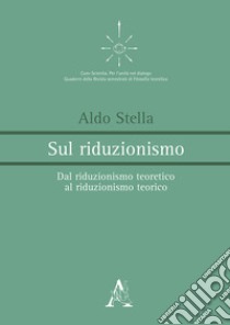 Sul riduzionismo. Dal riduzionismo teoretico al riduzionismo teorico libro di Stella Aldo