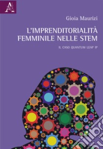 L'imprenditorialità femminile nelle STEM. Il caso Quantum Leap IP libro di Maurizi Gioia