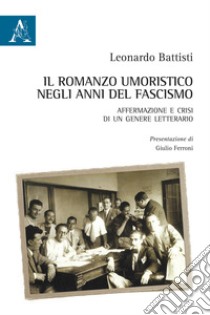 Il romanzo umoristico negli anni del fascismo. Affermazione e crisi di un genere letterario libro di Battisti Leonardo