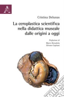 La ceroplastica scientifica nella didattica museale dalle origini ad oggi libro di Delunas Cristina