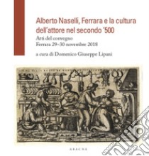 Alberto Naselli, Ferrara e la cultura dell'attore nel secondo '500. Atti del Convegno, Ferrara 29-30 novembre 2018 libro di Lipani D. G. (cur.)