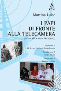 I Papi di fronte alla telecamera. Da Pio XII a Papa Francesco libro di Luise Martina