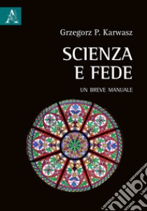 Scienza e fede. Un breve manuale libro di Karwasz Grzegorz