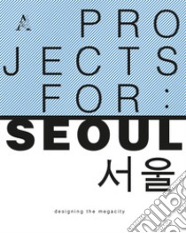 Project for: Seoul. Designing the megacity libro di De Matteis Federico; Reale Luca
