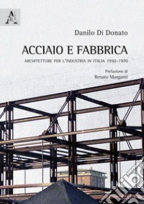 Acciaio e fabbrica. Architetture per l'industria in Italia 1950-1970 libro di Di Donato Danilo