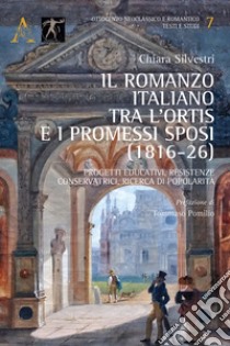 Il romanzo italiano tra l'Ortis e I promessi sposi (1816-26). Progetti educativi, resistenze conservatrici, ricerca di popolarità libro di Silvestri Chiara