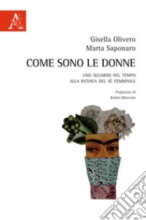 Come sono le donne. Uno sguardo nel tempo alla ricerca del sé femminile libro di Olivero Gisella; Saponaro Marta