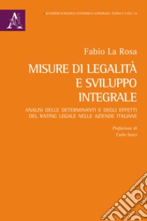 Misure di legalità e sviluppo integrale. Analisi delle determinanti e degli effetti del rating legale nelle aziende italiane libro di La Rosa Fabio