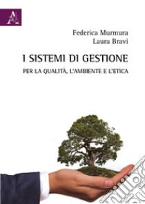 I sistemi di gestione per la qualità, l'ambiente e l'etica libro di Bravi Laura; Murmura Federica