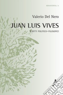 Juan Luis Vives. Scritti politico-filosofici libro di Del Nero Valerio