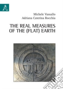 The real measures of the (flat) Earth libro di Rocchia Adriana Caterina; Vassallo Michele