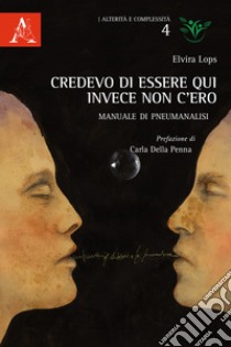 Credevo di essere qui, invece non c'ero. Manuale di pneumanalisi libro di Lops Elvira