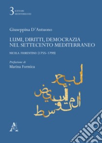 Lumi, diritti, democrazia nel Settecento Mediterraneo. Nicola Fiorentino (1755-1799) libro di D'Antuono Giuseppina