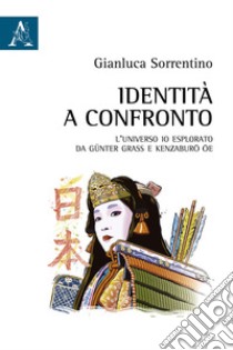 Identità a confronto. L'universo Io esplorato da Günter Grass e Kenzaburo Oe libro di Sorrentino Gianluca