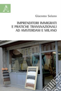 Imprenditori immigrati e pratiche transnazionali ad Amsterdam e Milano libro di Solano Giacomo