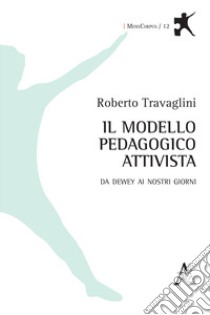 Il modello pedagogico attivista. Da Dewey ai nostri giorni libro di Travaglini Roberto