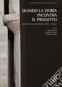 Quando la storia incontra il progetto. Contributi ad AID Monuments 2015 - Perugia libro di Belardi P. (cur.); Conforti C. (cur.); Gusella V. (cur.)