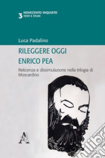 Rileggere oggi Enrico Pea. Reticenza e dissimulazione nella trilogia di Moscardino libro