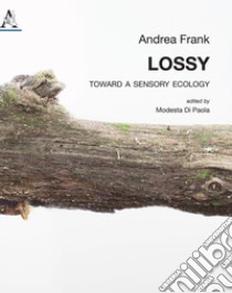 Lossy. Toward a sensory ecology libro di Frank Andrea; Di Paola M. (cur.)