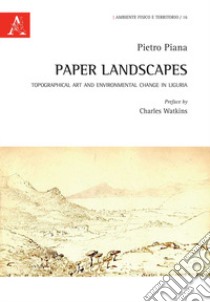 Paper Landscapes. Topographical Art and Environmental Change in Liguria libro di Piana Pietro