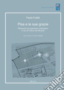 Pisa e le sue grazie. Riflessioni sul significato urbanistico e non di Piazza dei Miracoli libro di Puttilli Paola