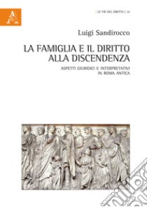 La famiglia e il diritto alla discendenza. Aspetti giuridici e interpretativi in Roma antica libro di Sandirocco Luigi