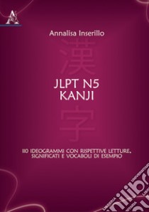 JLPT N5 Kanji. 110 ideogrammi con rispettive letture, significati e vocaboli di esempio libro di Inserillo Annalisa