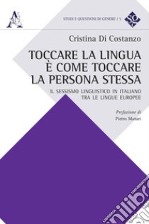 Toccare la lingua è come toccare la persona stessa. Il sessismo linguistico in italiano tra le lingue europee libro di Di Costanzo Cristina