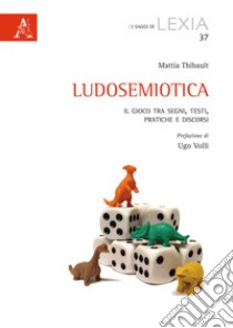 Ludosemiotica. Il gioco tra segni, testi, pratiche e discorsi libro di Thibault Mattia