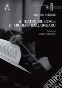 Il teatro musicale di Michele dall'Ongaro libro di Bellandi Antonio