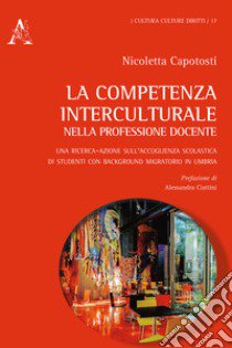 La competenza interculturale nella professione docente. Una ricerca-azione sull'accoglienza scolastica di studenti con background migratorio in Umbria libro di Capotosti Nicoletta