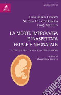 La morte improvvisa e inaspettata fetale e neonatale. Neuropatologia e ruolo dei fattori di rischio libro di Lavezzi Anna Maria; Bogetto Stefano; Matturri Luigi