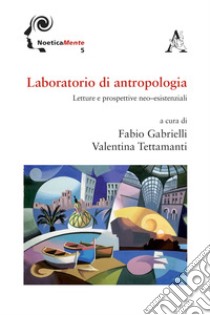 Laboratorio di antropologia. Letture e prospettive neo-esistenziali libro di Gabrielli F. (cur.); Tettamanti V. (cur.)