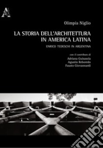 La storia dell'architettura in America Latina. Enrico Tedeschi in Argentina libro di Niglio O. (cur.)