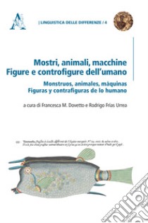 Mostri, animali, macchine. Figure e controfigure dell'umano. Monstruos, animales, máquinas. Figuras y contrafiguras de lo humano libro di Frías Urrea R. (cur.); Dovetto F. M. (cur.)