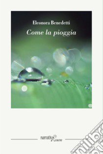 Come la pioggia libro di Benedetti Eleonora