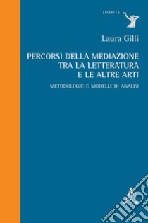 Percorsi della mediazione tra la letteratura e le altre arti. Metodologie e modelli di analisi libro di Gilli Laura