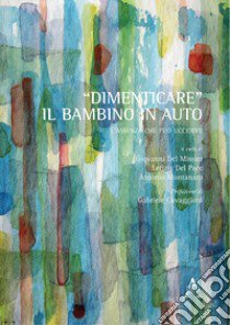 «Dimenticare» il bambino in auto. L'assenza che può uccidere libro di Del Missier Giovanni; Iannaco Cecilia; Penta Francesca; Del Missier G. (cur.); Montanaro A. (cur.); Del Pace L. (cur.)