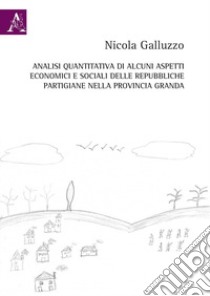 Analisi quantitativa di alcuni aspetti economici e sociali delle repubbliche partigiane nella provincia Granda libro di Galluzzo Nicola