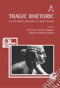 Tragic Rhetoric. The Rhetorical Dimensions of Greek Tragedy libro di Quijada Sagredo M. (cur.); Encinas Reguero M. C. (cur.)