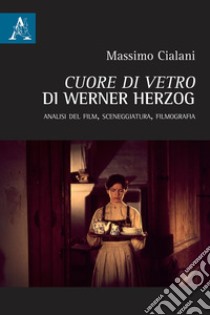 «Cuore di vetro» di Werner Herzog. Analisi del film, sceneggiatura, filmografia libro di Cialani Massimo